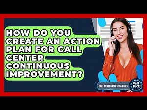How Do You Create An Action Plan For Call Center Continuous Improvement?