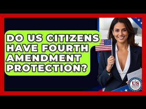 Do US Citizens Have Fourth Amendment Protection? - US Citizenship Immigration Guide