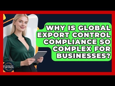 Why Is Global Export Control Compliance So Complex For Businesses? - Business Law Pros