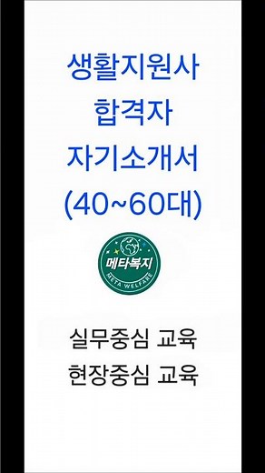 생활지원사 합격자 자기소개서 (40~60대 중장년) #사회복지사2급#생활지원사#장애인활동지원사#방문요양#사회복지현장실습#주야간보호#간호조무사#요양보호사#요양원#메타복지손종근교수