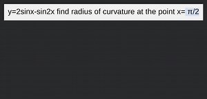 y=2sinx-sin2x find radius of curvature at the point x= π/2... | Filo