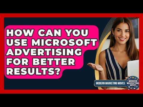 How Can You Use Microsoft Advertising For Better Results? - Modern Marketing Moves