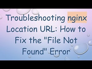 Troubleshooting nginx Location URL: How to Fix the "File Not Found" Error