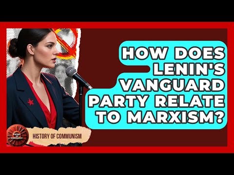 How Does Lenin's Vanguard Party Relate To Marxism? - History of Communism