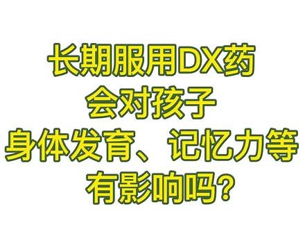长期服用DX药会对孩子身体发育、记忆力等有影响吗？#健康