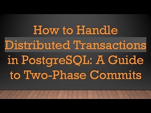 How to Handle Distributed Transactions in PostgreSQL: A Guide to Two-Phase Commits