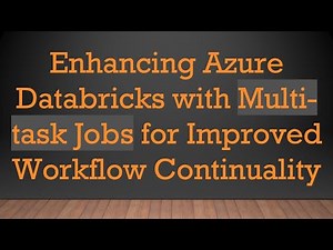 Enhancing Azure Databricks with Multi-task Jobs for Improved Workflow Continuality