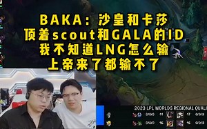 脚神sask和JDG副教练BAKA看LNG首局碾压，BAKA：沙皇和卡莎，顶着scout和GALA的ID，我不知道LNG怎么输，上帝来了都赢不了