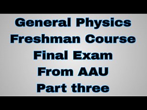 General Physics Freshman Course Final Exam ......AAU.....part three