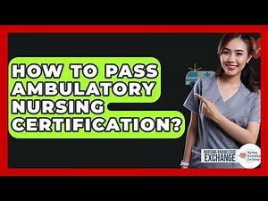 How To Pass Ambulatory Nursing Certification? - Nursing Knowledge Exchange