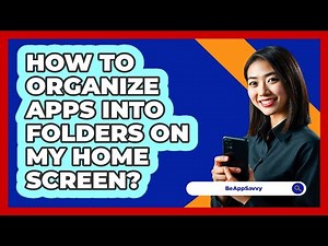 How To Organize Apps Into Folders On My Home Screen?