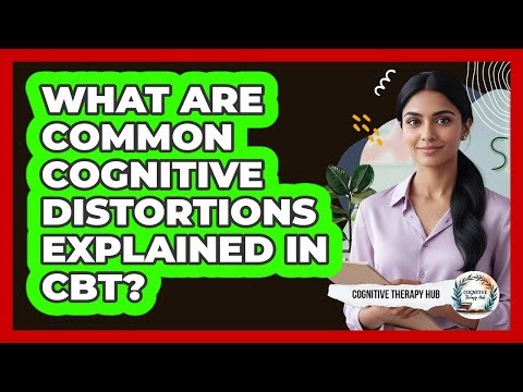 What Are Common Cognitive Distortions Explained In CBT? - Cognitive Therapy Hub