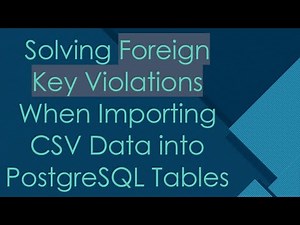Solving Foreign Key Violations When Importing CSV Data into PostgreSQL Tables