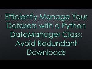 Efficiently Manage Your Datasets with a Python DataManager Class: Avoid Redundant Downloads