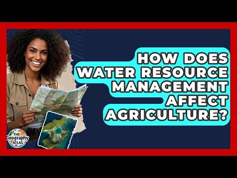 How Does Water Resource Management Affect Agriculture? - The Geography Atlas