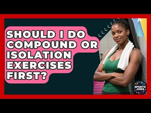 Should I Do Compound Or Isolation Exercises First? - Sports Jobs