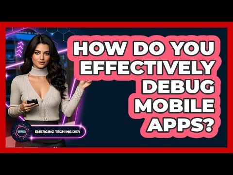 How Do You Effectively Debug Mobile Apps? - Emerging Tech Insider