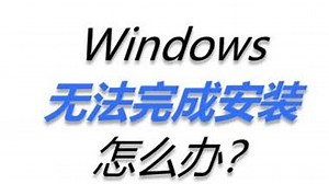 Windows无法完成安装怎么办？