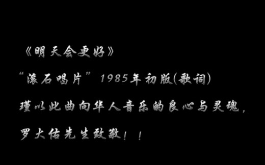 【《明天会更好》“滚石唱片”1985初版（原歌词），瑾以此曲向华人音乐的良心与灵魂——罗大佑先生致敬！！】