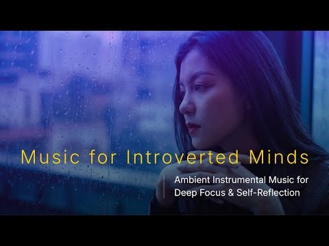 Music for Introverted Minds - Ambient Instrumental Music for Deep Focus and Self Reflection