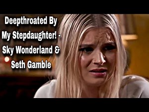 Deepthroated By My Stepdaughter! - Sky Wonderland & Seth Gamble