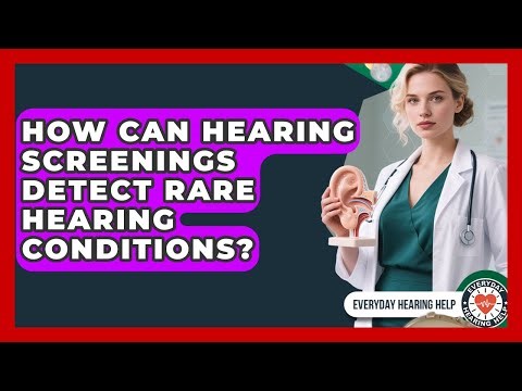 How Can Hearing Screenings Detect Rare Hearing Conditions? - Everyday Hearing Help