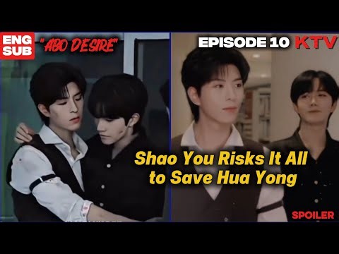 ABO Desire Episode 10 [ENG SUB] | He Took the Hit So Hua Yong Could Live SPOILER PART 6 REVIEW 垂涎