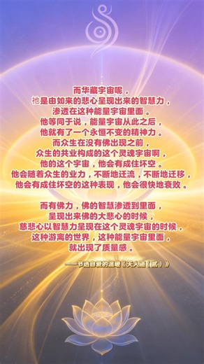 而华藏宇宙呢，祂是由如来的悲心呈现出来的智慧力，渗透在这种能量宇宙里面。他等同于说，能量宇宙从此之后，他就有了一个永恒不变的精神力。 #觉悟者 #圣光宗 #指导灵#智慧#慈悲#华藏世界