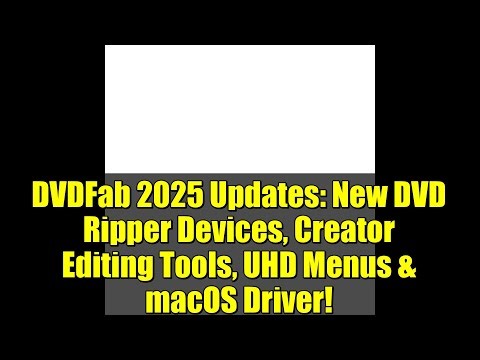 DVDFab 2025 Updates: New DVD Ripper Devices, Creator Editing Tools, UHD Menus & macOS Driver!