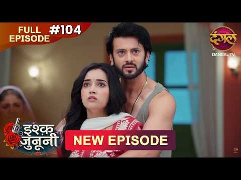 ISHQ JUNOONI | Full Episode 104 | 26 May 2026 | Full HD #Newepisode | Dangal TV