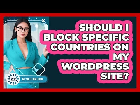 Should I Block Specific Countries On My WordPress Site?