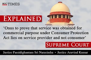 Explained | ‘Onus to prove that service was obtained for commercial purpose under Consumer Protection Act lies on service provider and not consumer’: SC
