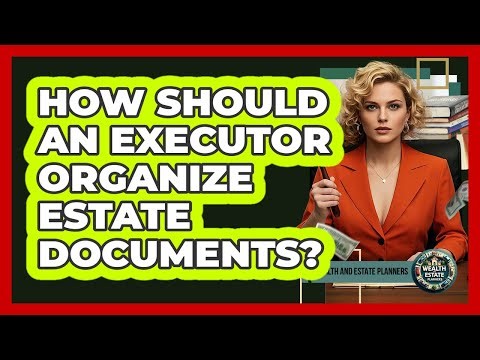How Should An Executor Organize Estate Documents?