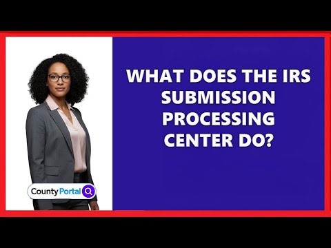 What Does The IRS Submission Processing Center Do?