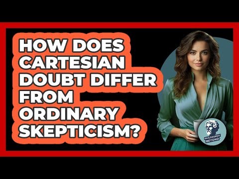 How Does Cartesian Doubt Differ From Ordinary Skepticism?