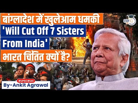 Bangladesh leader threatens to 'cut off India's seven sisters' | Ankit Agrawal Study IQ