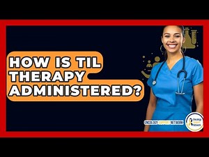 How Is TIL Therapy Administered? - Oncology Support Network
