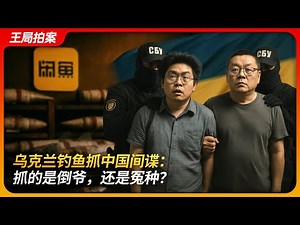乌克兰钓鱼抓获中国间谍，这间谍是倒爷还是冤种？｜中国间谍｜闲鱼｜邓延成｜海王星导弹｜军迷发烧友｜王局拍案 20250717