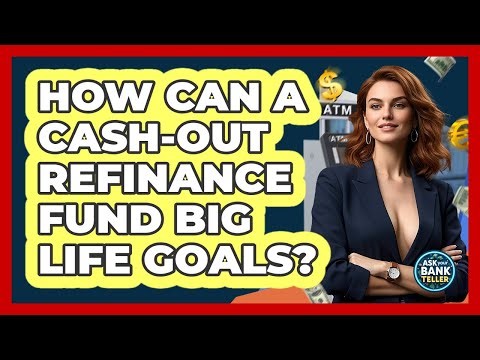 How Can A Cash-out Refinance Fund Big Life Goals? - Ask Your Bank Teller