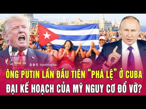 Điểm nóng thế giới: Ông Putin lần đầu tiên “phá lệ” ở Cuba, đại kế hoạch của Mỹ nguy cơ đổ vỡ?