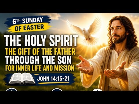 The Holy Spirit: The Gift of the Father Through the Son 🔥| 6th Sunday of Easter Year A (Reflection)