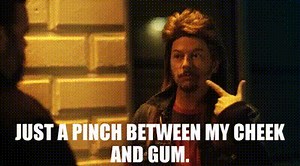 Just a pinch between my cheek and gum.