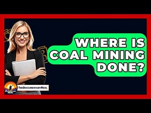 Where Is Coal Mining Done? - The Documentary Reel