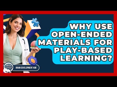 Why Use Open-ended Materials For Play-based Learning? - Brain Development Hub