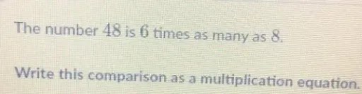 The number 48 is 6 times as many as 8 . Write this comparison as a multiplication equation.