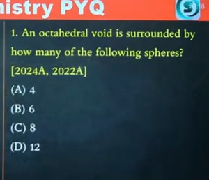 An octahedral void is surrounded by how many spheres?(A) 4(... | Filo