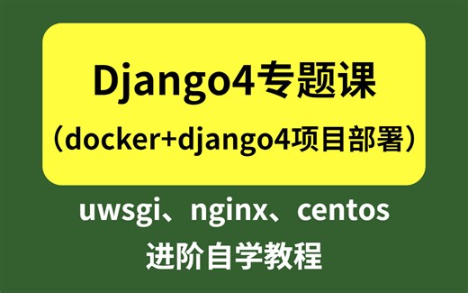 《Django4进阶专题课》uwsgi、nginx、centos、docker + django4 项目部署实操