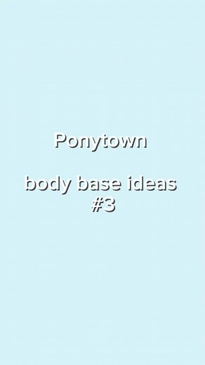 Ideas for Ponytown Body Base: Part 3