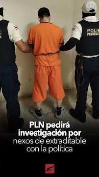 PLN pedirá investigación legislativa por nexos de extraditable con la política