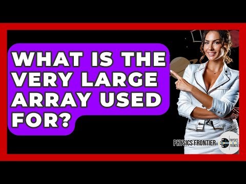 What Is The Very Large Array Used For? - Physics Frontier